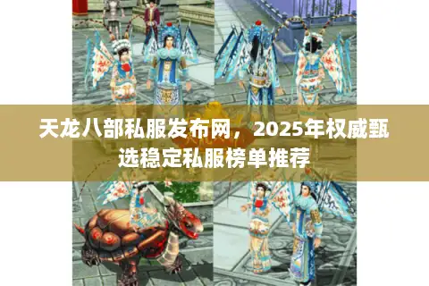天龙八部私服发布网，2025年权威甄选稳定私服榜单推荐