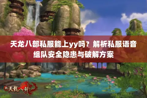 天龙八部私服能上yy吗？解析私服语音组队安全隐患与破解方案