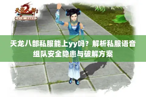 天龙八部私服能上yy吗？解析私服语音组队安全隐患与破解方案