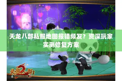 天龙八部私服地图报错频发?资深玩家实测修复方案 天龙八部私服地图报错频发?资深玩家实测修复方案