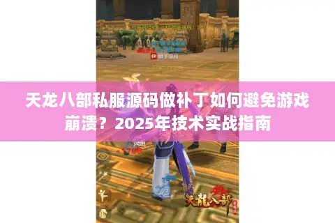 天龙八部私服源码做补丁如何避免游戏崩溃？2025年技术实战指南
