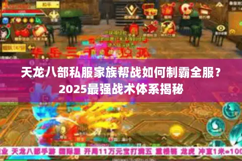 天龙八部私服家族帮战如何制霸全服?2025最强战术体系揭秘 天龙八部私服家族帮战如何制霸全服?2025最强战术体系揭秘