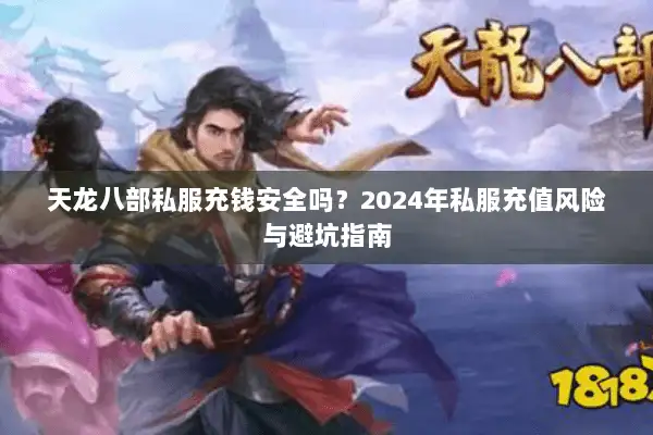 天龙八部私服充钱安全吗？2024年私服充值风险与避坑指南