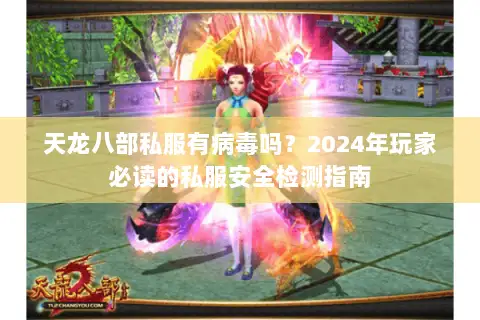 天龙八部私服有病毒吗？2024年玩家必读的私服安全检测指南