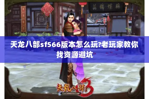 天龙八部sf566版本怎么玩?老玩家教你找资源避坑
