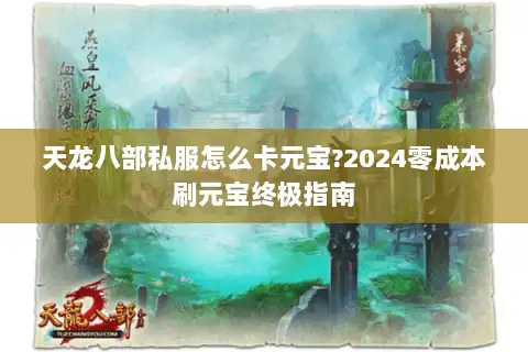 天龙八部私服怎么卡元宝?2024零成本刷元宝终极指南 天龙八部私服怎么卡元宝?2024零成本刷元宝终极指南