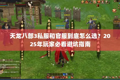 天龙八部3私服和官服到底怎么选?2025年玩家必看避坑指南 天龙八部3私服和官服到底怎么选?2025年玩家必看避坑指南