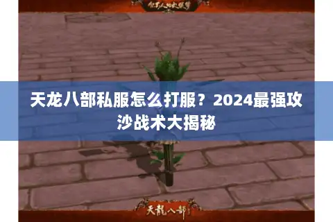 天龙八部私服怎么打服?2024最强攻沙战术大揭秘 天龙八部私服怎么打服?2024最强攻沙战术大揭秘