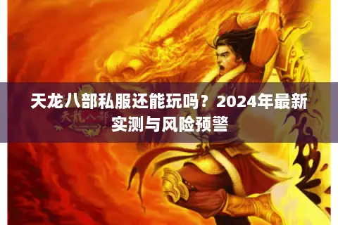 天龙八部私服还能玩吗?2024年最新实测与风险预警 天龙八部私服还能玩吗?2024年最新实测与风险预警