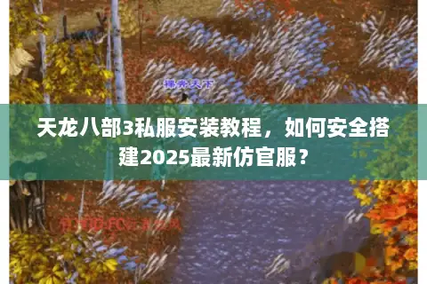 天龙八部3私服安装教程,如何安全搭建2025最新仿官服? 天龙八部3私服安装教程,如何安全搭建2025最新仿官服?