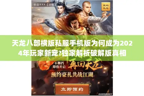 天龙八部横版私服手机版为何成为2024年玩家新宠?独家解析破解版真相
