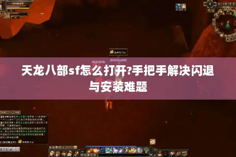 天龙八部sf怎么打开?手把手解决闪退与安装难题