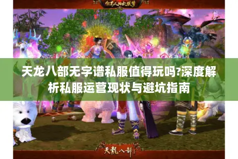 天龙八部无字谱私服值得玩吗?深度解析私服运营现状与避坑指南 天龙八部无字谱私服值得玩吗?深度解析私服运营现状与避坑指南