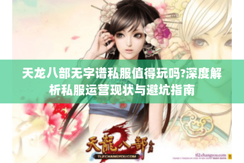 天龙八部无字谱私服值得玩吗?深度解析私服运营现状与避坑指南 天龙八部无字谱私服值得玩吗?深度解析私服运营现状与避坑指南