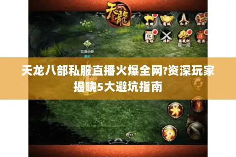 天龙八部私服直播火爆全网?资深玩家揭晓5大避坑指南