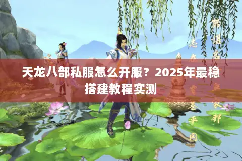 天龙八部私服怎么开服?2025年最稳搭建教程实测 天龙八部私服怎么开服?2025年最稳搭建教程实测