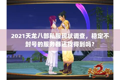 2021天龙八部私服现状调查,稳定不封号的服务器还找得到吗? 2021天龙八部私服现状调查,稳定不封号的服务器还找得到吗?
