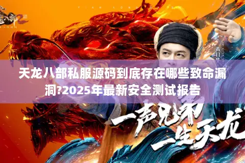天龙八部私服源码到底存在哪些致命漏洞?2025年最新安全测试报告