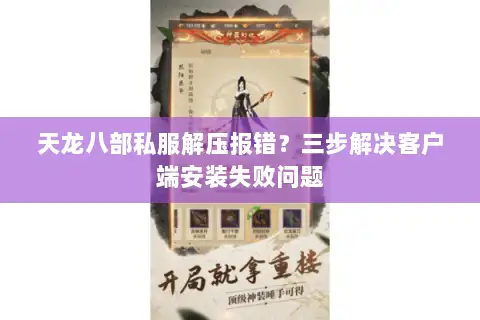 天龙八部私服解压报错？三步解决客户端安装失败问题