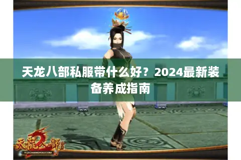 天龙八部私服带什么好?2024最新装备养成指南 天龙八部私服带什么好?2024最新装备养成指南
