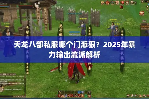 天龙八部私服哪个门派狠？2025年暴力输出流派解析