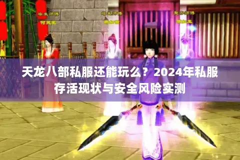 天龙八部私服还能玩么?2024年私服存活现状与安全风险实测 天龙八部私服还能玩么?2024年私服存活现状与安全风险实测