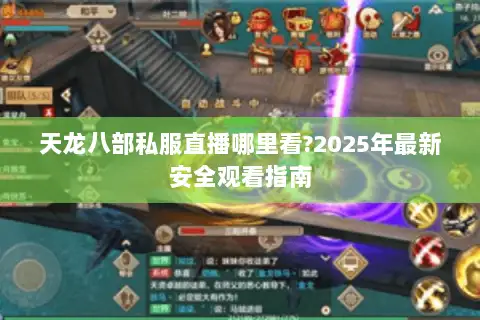 天龙八部私服直播哪里看?2025年最新安全观看指南