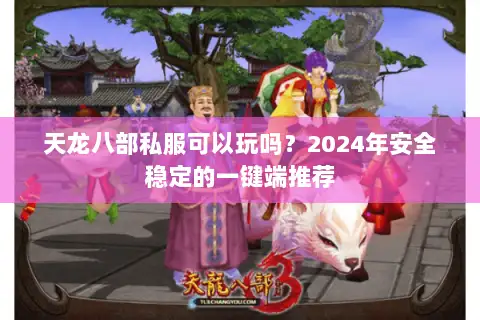 天龙八部私服可以玩吗？2024年安全稳定的一键端推荐