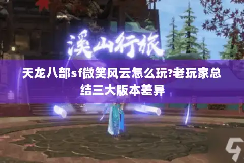 天龙八部sf微笑风云怎么玩?老玩家总结三大版本差异