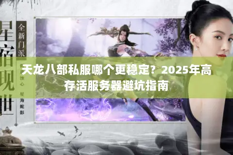 天龙八部私服哪个更稳定?2025年高存活服务器避坑指南 天龙八部私服哪个更稳定?2025年高存活服务器避坑指南