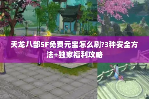 天龙八部SF免费元宝怎么刷?3种安全方法+独家福利攻略 天龙八部SF免费元宝怎么刷?3种安全方法+独家福利攻略
