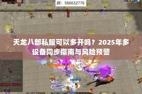 天龙八部私服可以多开吗?2025年多设备同步指南与风险预警 天龙八部私服可以多开吗?2025年多设备同步指南与风险预警