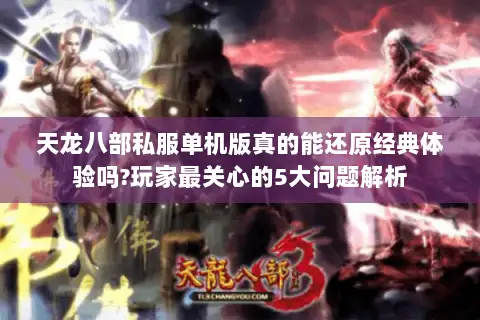 天龙八部私服单机版真的能还原经典体验吗?玩家最关心的5大问题解析