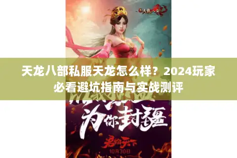 天龙八部私服天龙怎么样?2024玩家必看避坑指南与实战测评 天龙八部私服天龙怎么样?2024玩家必看避坑指南与实战测评
