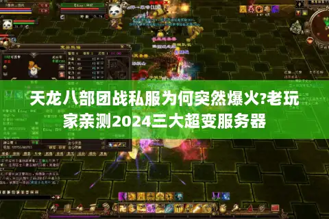 天龙八部团战私服为何突然爆火?老玩家亲测2024三大超变服务器