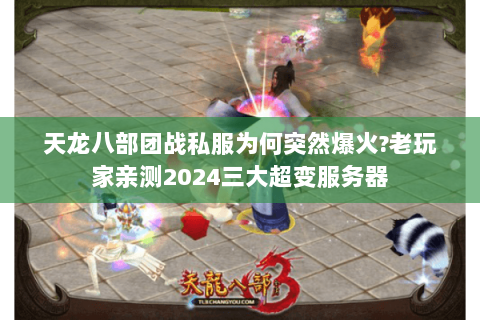 天龙八部团战私服为何突然爆火?老玩家亲测2024三大超变服务器