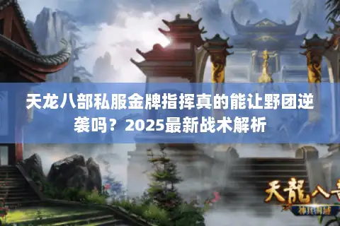 天龙八部私服金牌指挥真的能让野团逆袭吗？2025最新战术解析