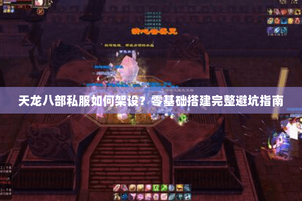 天龙八部私服如何架设?零基础搭建完整避坑指南 天龙八部私服如何架设?零基础搭建完整避坑指南