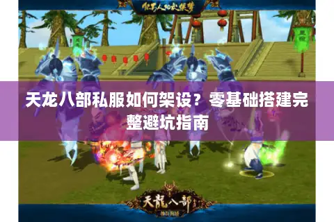 天龙八部私服如何架设?零基础搭建完整避坑指南 天龙八部私服如何架设?零基础搭建完整避坑指南