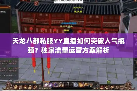 天龙八部私服YY直播如何突破人气瓶颈？独家流量运营方案解析