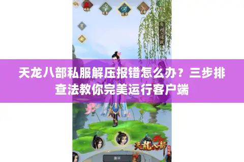 天龙八部私服解压报错怎么办？三步排查法教你完美运行客户端
