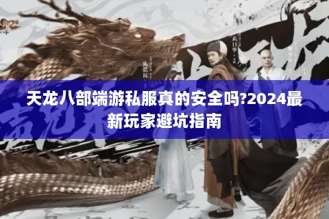 天龙八部端游私服真的安全吗?2024最新玩家避坑指南