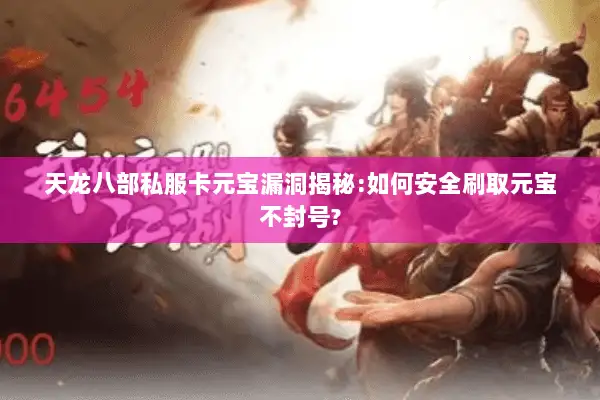 天龙八部私服卡元宝漏洞揭秘:如何安全刷取元宝不封号? 天龙八部私服卡元宝漏洞揭秘:如何安全刷取元宝不封号?