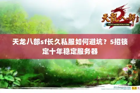 天龙八部sf长久私服如何避坑？5招锁定十年稳定服务器