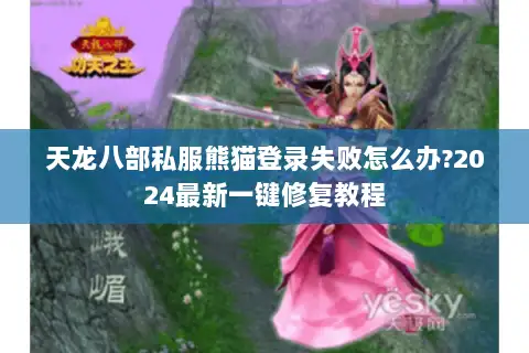 天龙八部私服熊猫登录失败怎么办?2024最新一键修复教程