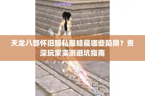 天龙八部怀旧服私服暗藏哪些陷阱？资深玩家实测避坑指南