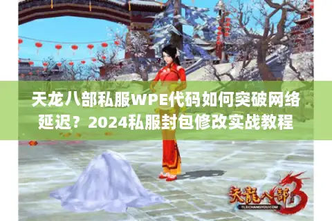 天龙八部私服WPE代码如何突破网络延迟？2024私服封包修改实战教程