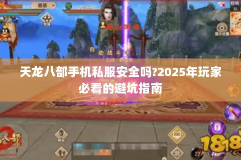 天龙八部手机私服安全吗?2025年玩家必看的避坑指南