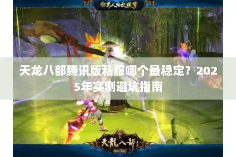 天龙八部腾讯版私服哪个最稳定?2025年实测避坑指南 天龙八部腾讯版私服哪个最稳定?2025年实测避坑指南
