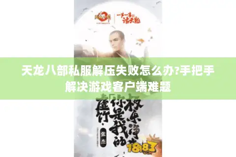 天龙八部私服解压失败怎么办?手把手解决游戏客户端难题 天龙八部私服解压失败怎么办?手把手解决游戏客户端难题